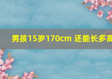 男孩15岁170cm 还能长多高